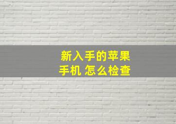 新入手的苹果手机 怎么检查